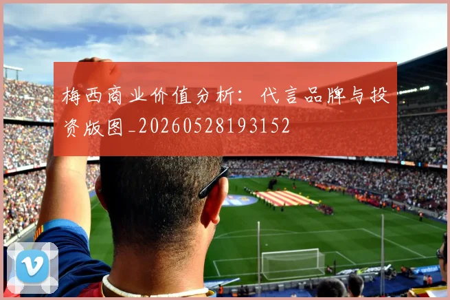 梅西商业价值分析：代言品牌与投资版图_20260528193152