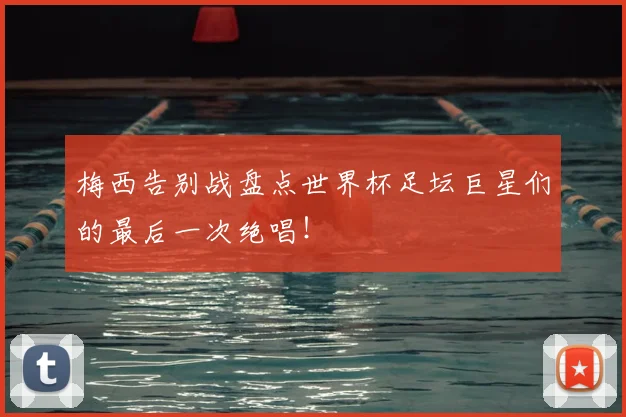 梅西告别战盘点世界杯足坛巨星们的最后一次绝唱!