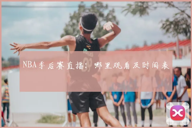 NBA季后赛直播:哪里观看及时间表