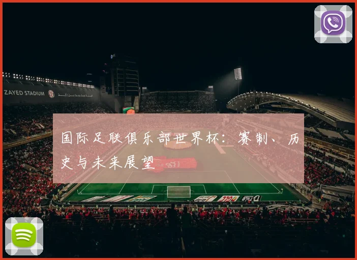 国际足联俱乐部世界杯:赛制、历史与未来展望