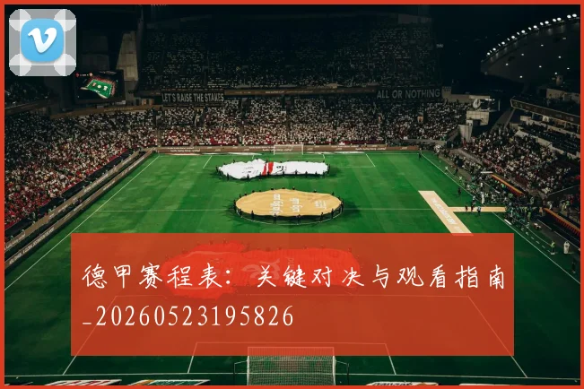 德甲赛程表:关键对决与观看指南_20260523195826