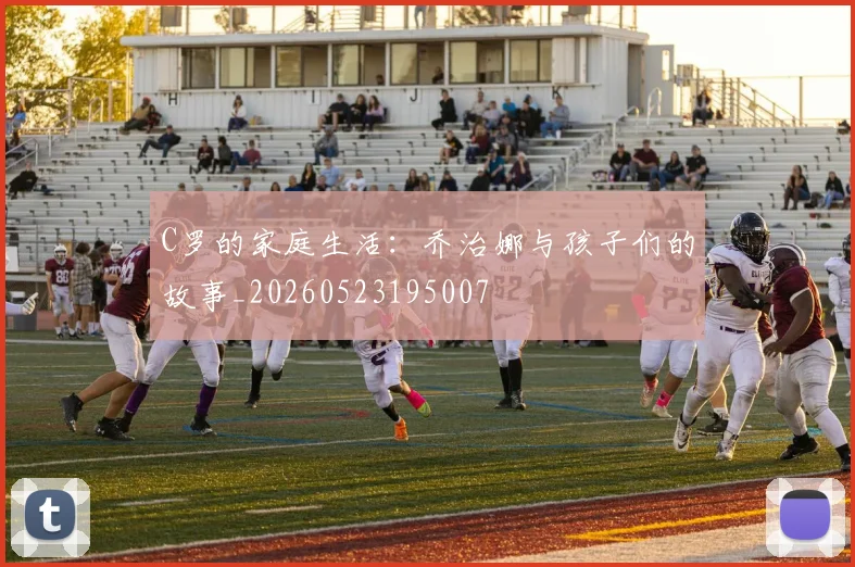 C罗的家庭生活:乔治娜与孩子们的故事_20260523195007