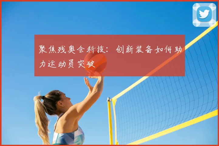 聚焦残奥会科技:创新装备如何助力运动员突破