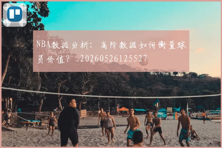 NBA数据分析：高阶数据如何衡量球员价值？_20260526125527