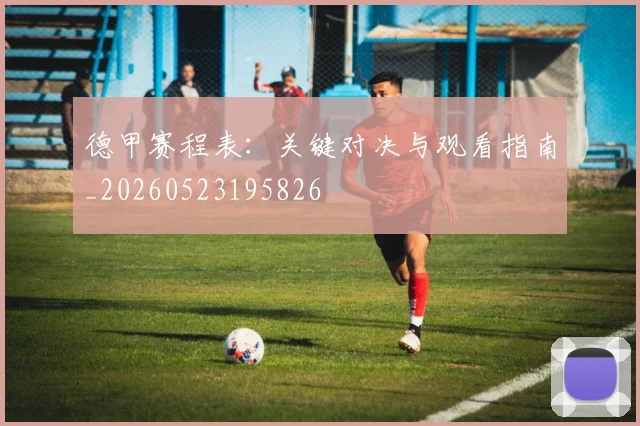 德甲赛程表:关键对决与观看指南_20260523195826