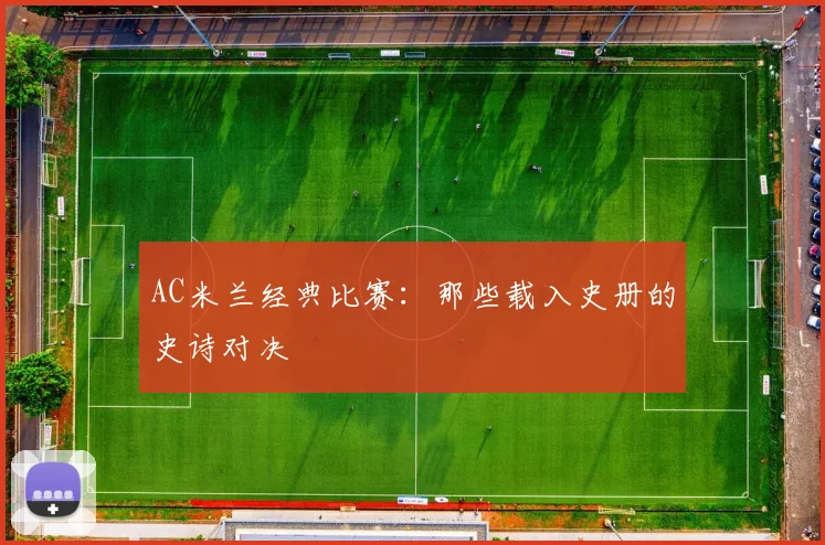 AC米兰经典比赛:那些载入史册的史诗对决