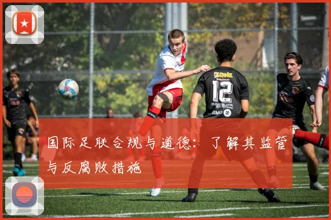 国际足联合规与道德:了解其监管与反腐败措施