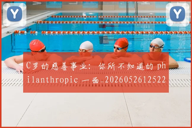 C罗的慈善事业:你所不知道的 philanthropic 一面_20260526125229
