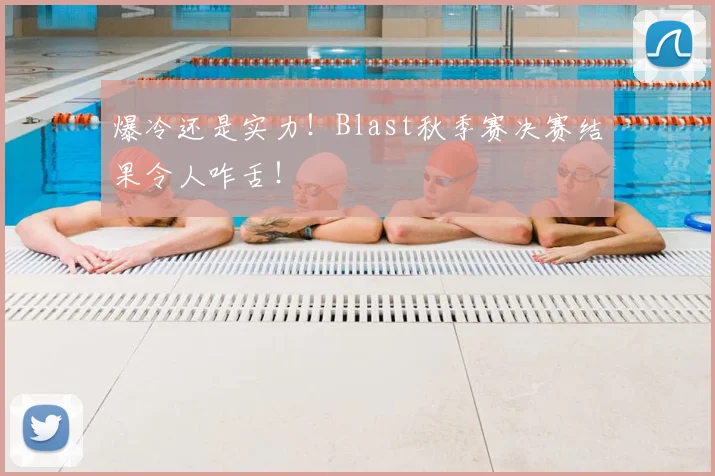 爆冷还是实力!Blast秋季赛决赛结果令人咋舌!