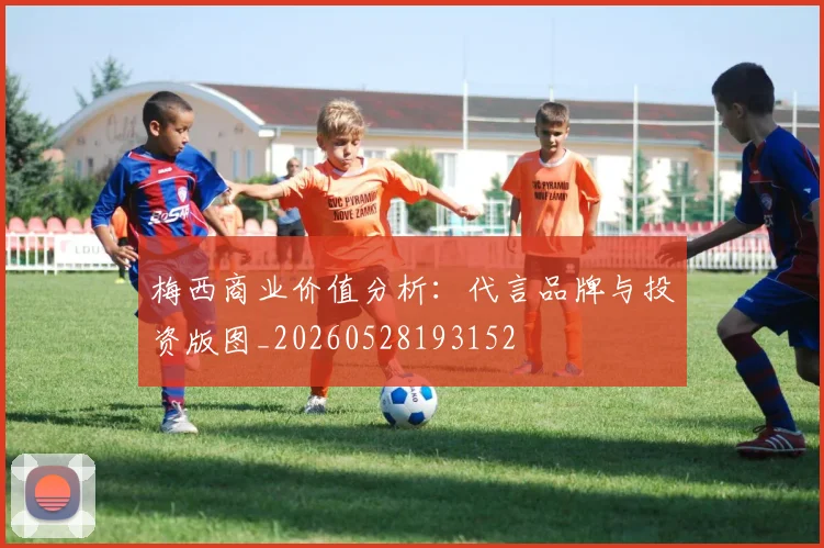 梅西商业价值分析:代言品牌与投资版图_20260528193152