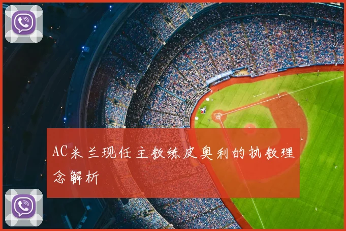 AC米兰现任主教练皮奥利的执教理念解析