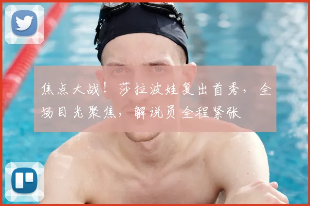 焦点大战!莎拉波娃复出首秀,全场目光聚焦,解说员全程紧张