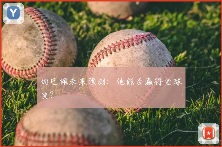 姆巴佩未来预测:他能否赢得金球奖?