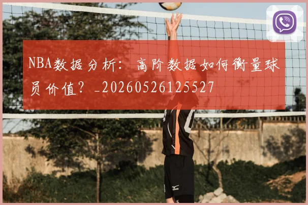NBA数据分析:高阶数据如何衡量球员价值?_20260526125527
