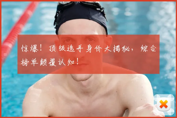 惊爆!顶级选手身价大揭秘,综合榜单颠覆认知!